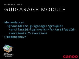 INTRODUCING A 
GUIGARAGE MODULE 
<dependency> 
<groupId>com.guigarage</groupId> 
<artifactId>login-with-fx</artifactId> 
<version>X.Y</version> 
</dependency> 
 
