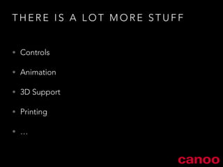 THERE IS A LOT MORE STUFF 
• Controls 
• Animation 
• 3D Support 
• Printing 
• … 
 