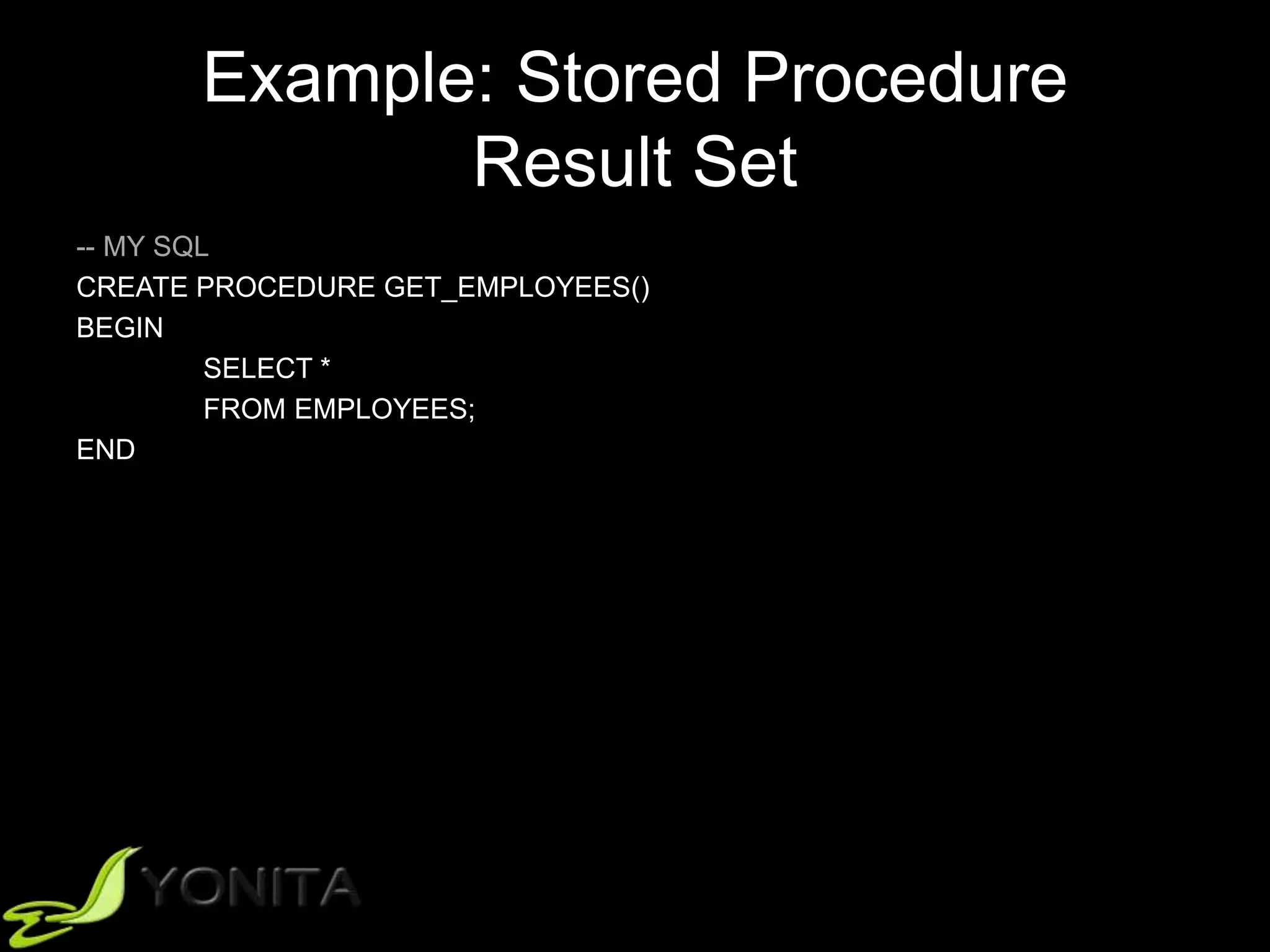 Example: Stored Procedure
Result Set
-- MY SQL
CREATE PROCEDURE GET_EMPLOYEES()
BEGIN
SELECT *
FROM EMPLOYEES;
END
 