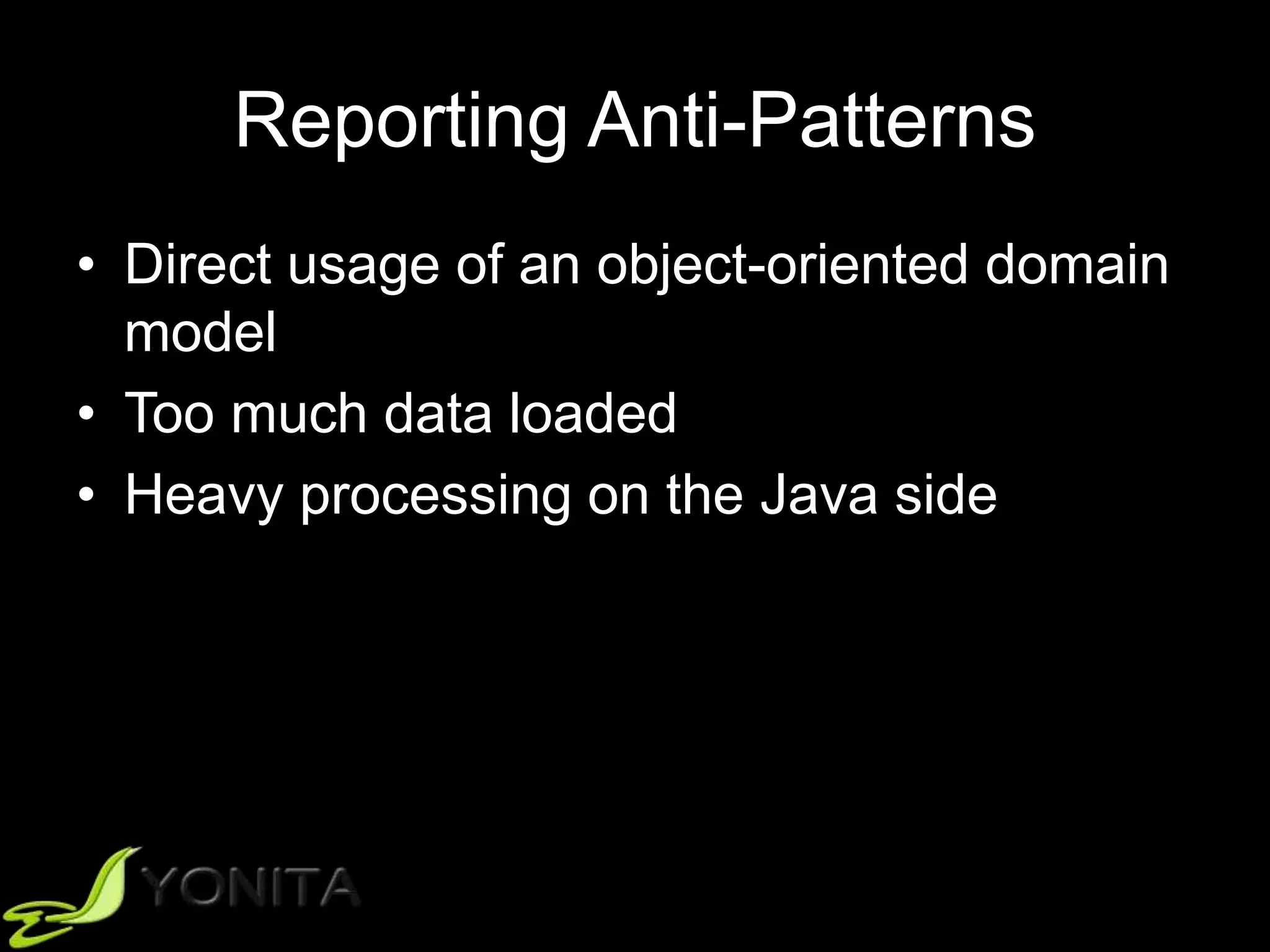 Reporting Anti-Patterns
• Direct usage of an object-oriented domain
model
• Too much data loaded
• Heavy processing on the Java side
 