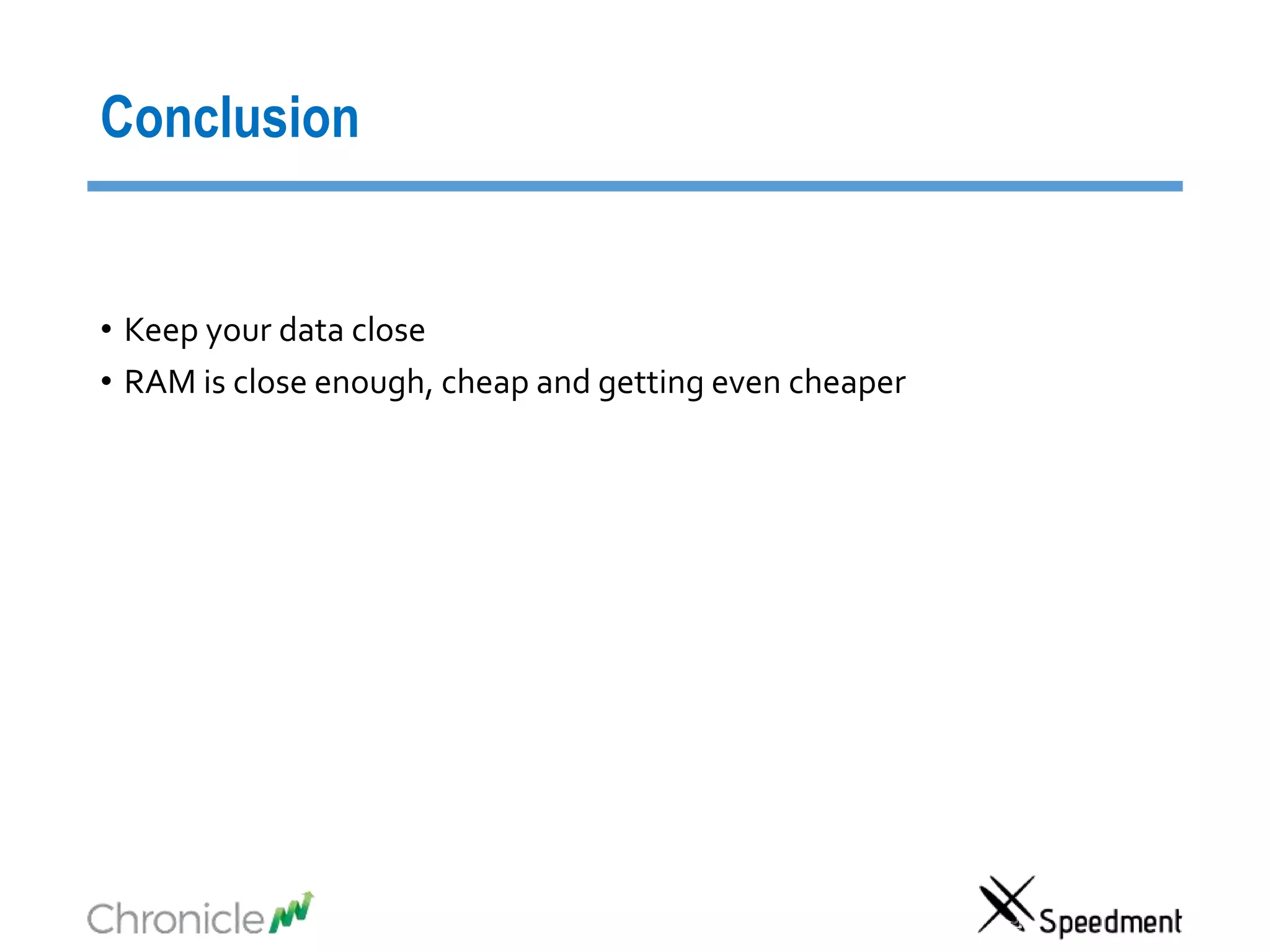 Conclusion
• Keep your data close
• RAM is close enough, cheap and getting even cheaper
 