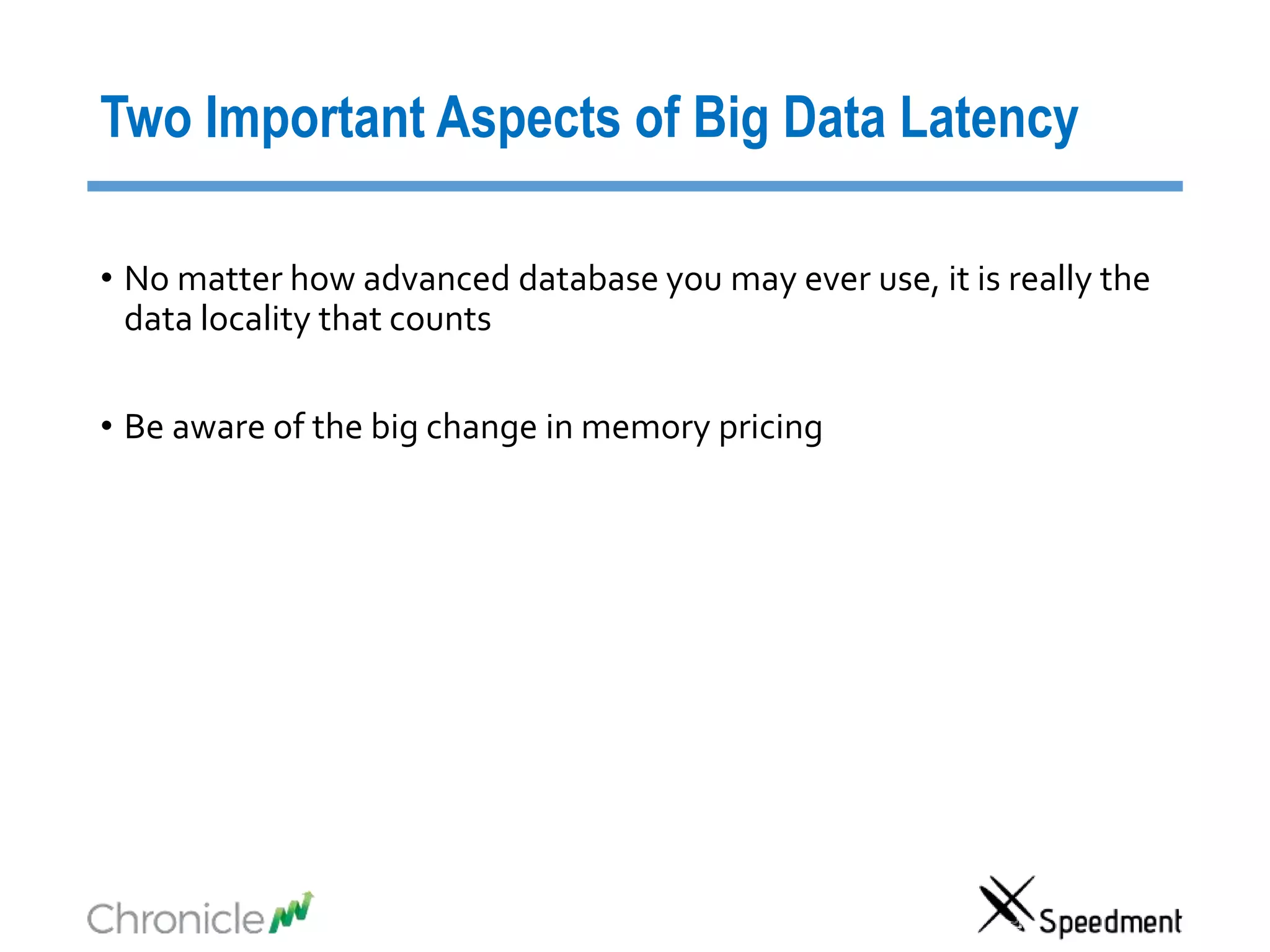Two Important Aspects of Big Data Latency
• No matter how advanced database you may ever use, it is really the
data locality that counts
• Be aware of the big change in memory pricing
 