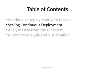 Table of Contents
• Continuous Deployment with Maven
• Scaling Continuous Deployment
• Analyse Data from the CI System
• Automate Analysis and Visualisation
@AbrahamMarin
 