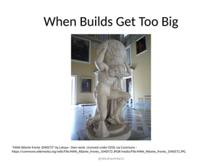 When Builds Get Too Big
@AbrahamMarin
"MAN Atlante fronte 1040572" by Lalupa - Own work. Licensed under GFDL via Commons -
https://commons.wikimedia.org/wiki/File:MAN_Atlante_fronte_1040572.JPG#/media/File:MAN_Atlante_fronte_1040572.JPG
 