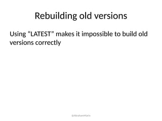 Rebuilding old versions
Using “LATEST” makes it impossible to build old
versions correctly
@AbrahamMarin
 