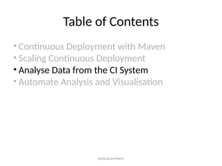 Table of Contents
• Continuous Deployment with Maven
• Scaling Continuous Deployment
• Analyse Data from the CI System
• Automate Analysis and Visualisation
@AbrahamMarin
 