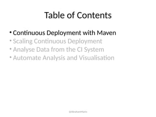 Table of Contents
• Continuous Deployment with Maven
• Scaling Continuous Deployment
• Analyse Data from the CI System
• Automate Analysis and Visualisation
@AbrahamMarin
 