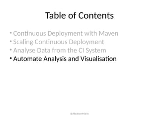 Table of Contents
• Continuous Deployment with Maven
• Scaling Continuous Deployment
• Analyse Data from the CI System
• Automate Analysis and Visualisation
@AbrahamMarin
 