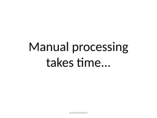 Manual processing
takes time...
@AbrahamMarin
 
