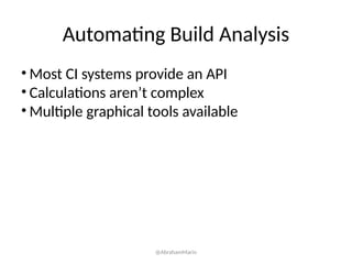 Automating Build Analysis
• Most CI systems provide an API
• Calculations aren’t complex
• Multiple graphical tools available
@AbrahamMarin
 