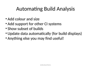 Automating Build Analysis
• Add colour and size
• Add support for other CI systems
• Show subset of builds
• Update data automatically (for build displays)
• Anything else you may find useful!
@AbrahamMarin
 