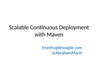 Scalable Continuous Deployment
with Maven
fromfragiletoagile.com
@AbrahamMarin
 