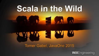 Scala in the Wild
Tomer Gabel, JavaOne 2015
 