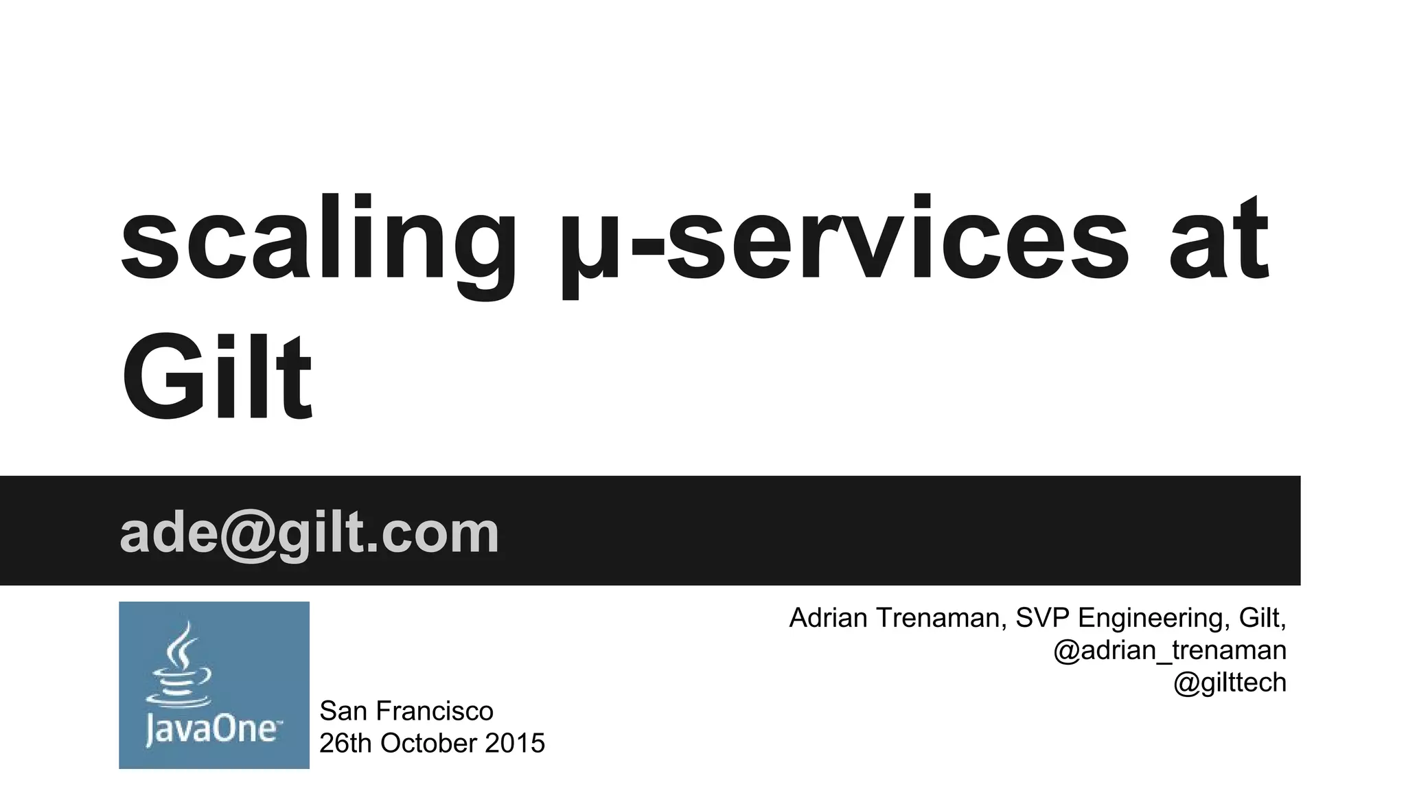 scaling μ-services at
Gilt
ade@gilt.com
San Francisco
26th October 2015
Adrian Trenaman, SVP Engineering, Gilt,
@adrian_trenaman
@gilttech
 