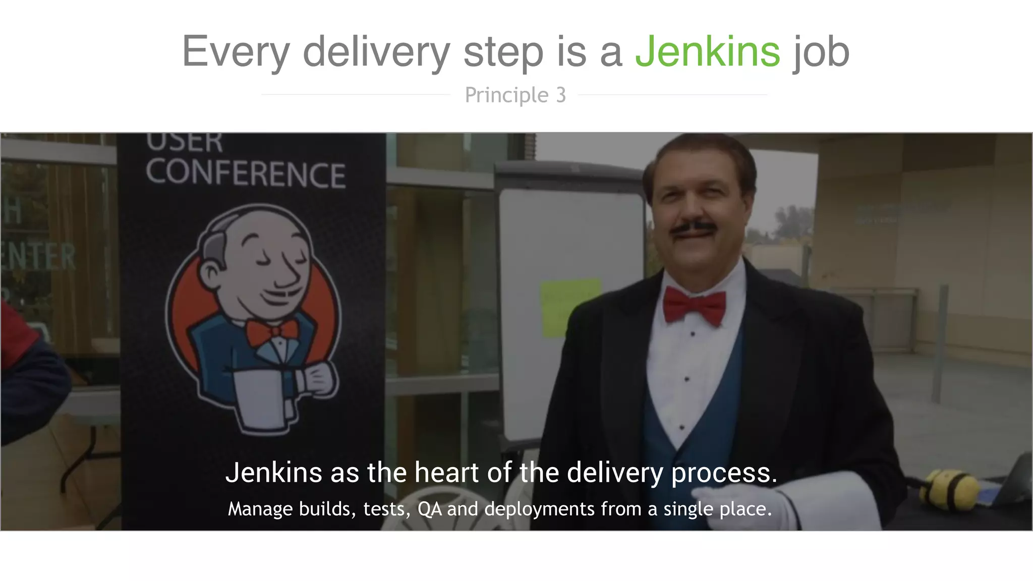 Manage builds, tests, QA and deployments from a single place.
Jenkins as the heart of the delivery process.
Every delivery step is a Jenkins job
Principle 3
 