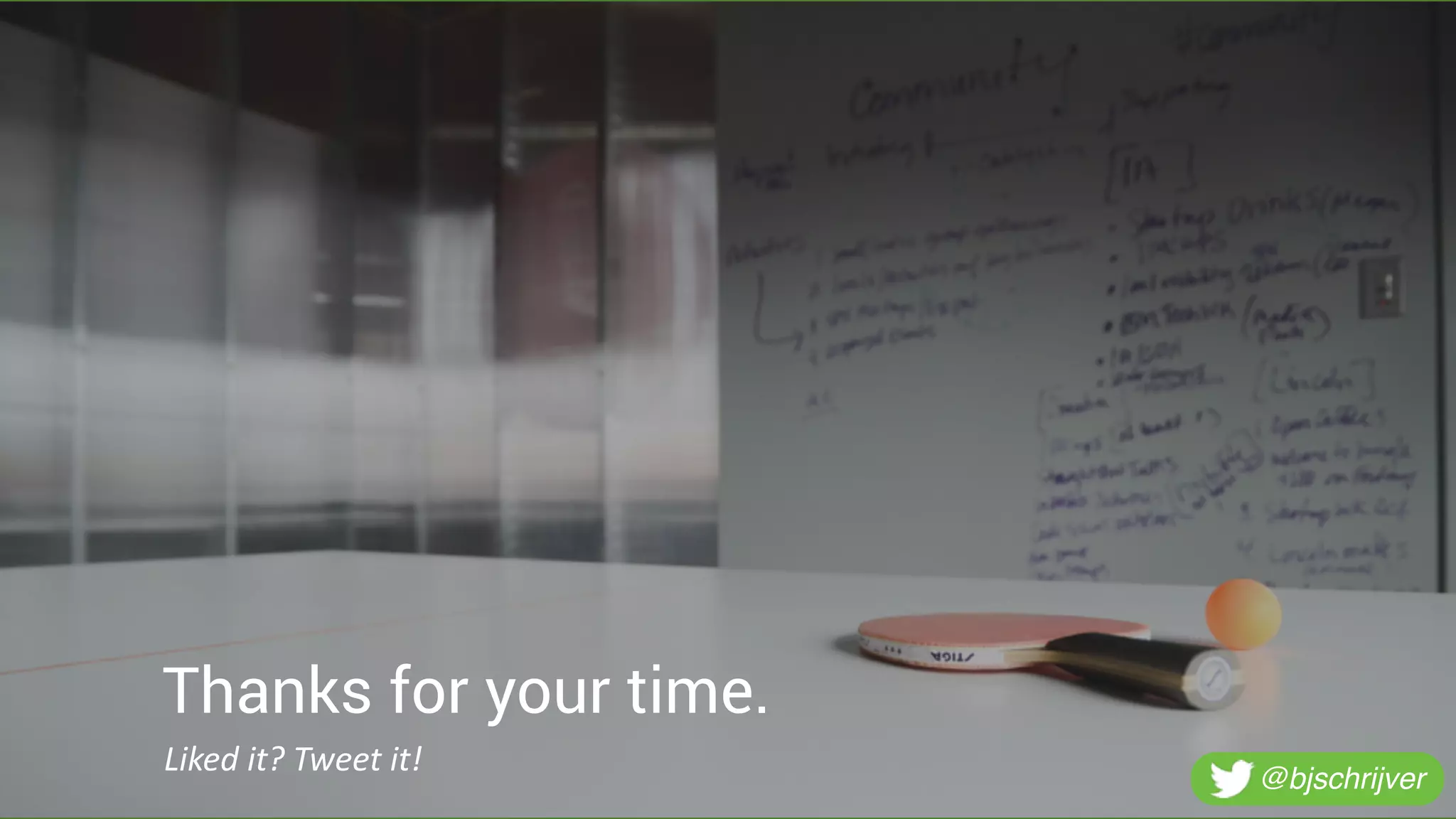 Thanks for your time.
Liked	
  it?	
  Tweet	
  it!
@bjschrijver
 