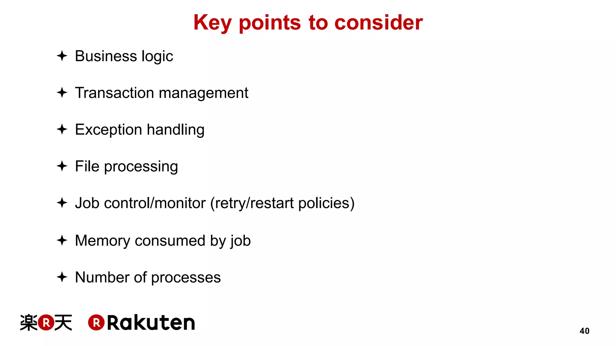 40
Key points to consider
ª Business logic
ª Transaction management
ª Exception handling
ª File processing
ª Job control/monitor (retry/restart policies)
ª Memory consumed by job
ª Number of processes
 