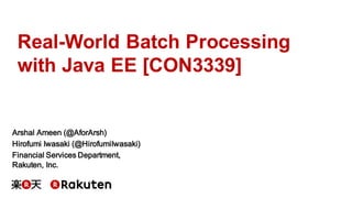 Real-World Batch Processing
with Java EE [CON3339]
Arshal Ameen (@AforArsh)
Hirofumi Iwasaki (@HirofumiIwasaki)
Financial Services Department,
Rakuten, Inc.
 