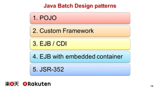14
Java Batch Design patterns
1. POJO
2. Custom Framework
3. EJB / CDI
4. EJB with embedded container
5. JSR-352
 