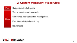 18
2. Custom framework via servlets
Customizability, full-controlPros
Tied to container or framework
Sometimes poor transaction management
Poor job control and monitoring
No standard
Cons
 