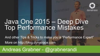 And other Tips & Tricks to make you a “Performance Expert”
More on http://blog.dynatrace.com
Andreas Grabner - @grabnerandi
Java One 2015 – Deep Dive
Top Performance Mistakes
 