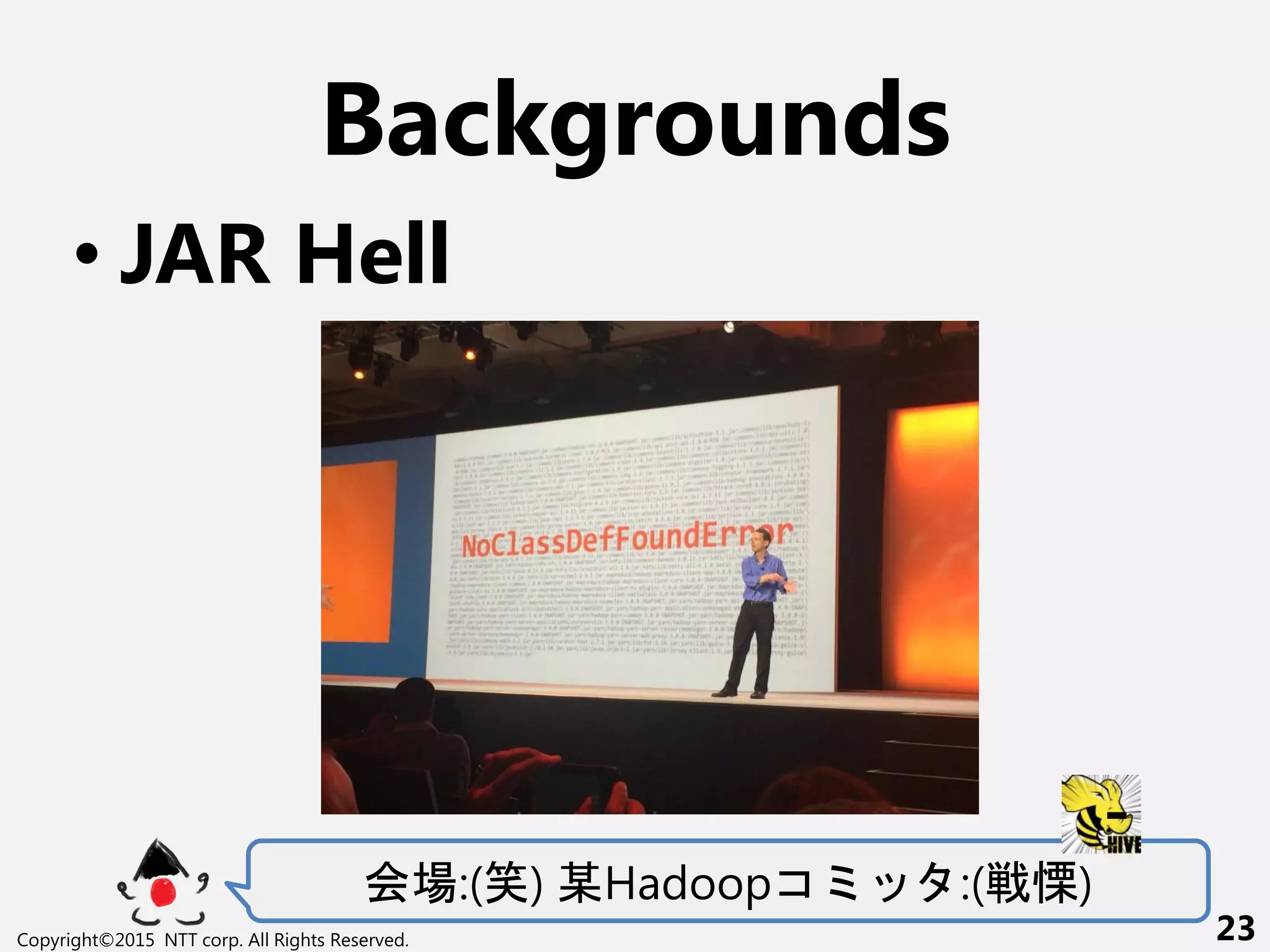 Backgrounds
• JAR Hell
会場:(笑) 某Hadoopコ :(戦慄)
Copyright©2015 NTT corp. All Rights Reserved. 23
 