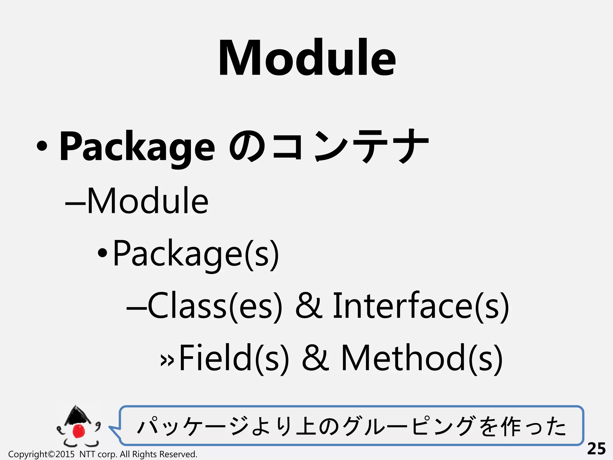 Module
• Package コン
–Module
•Package(s)
–Class(es) & Interface(s)
»Field(s) & Method(s)
ー ー ン 作
Copyright©2015 NTT corp. All Rights Reserved. 25
 