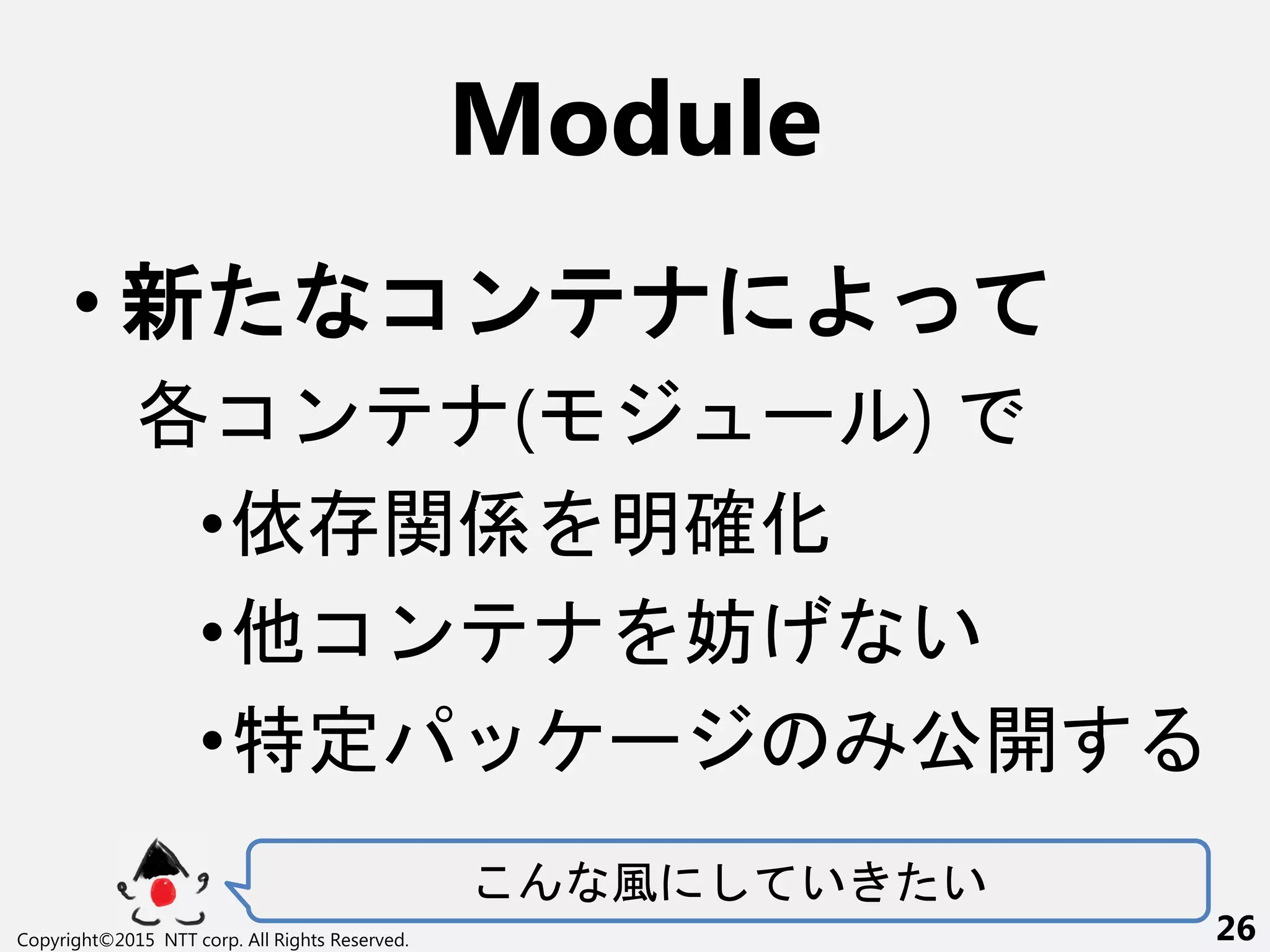 Module
• 新 コン
各コン ( ー )
•依 関係 明確化
•他コン 妨 い
•特定 ー 公開
風 い い
Copyright©2015 NTT corp. All Rights Reserved. 26
 