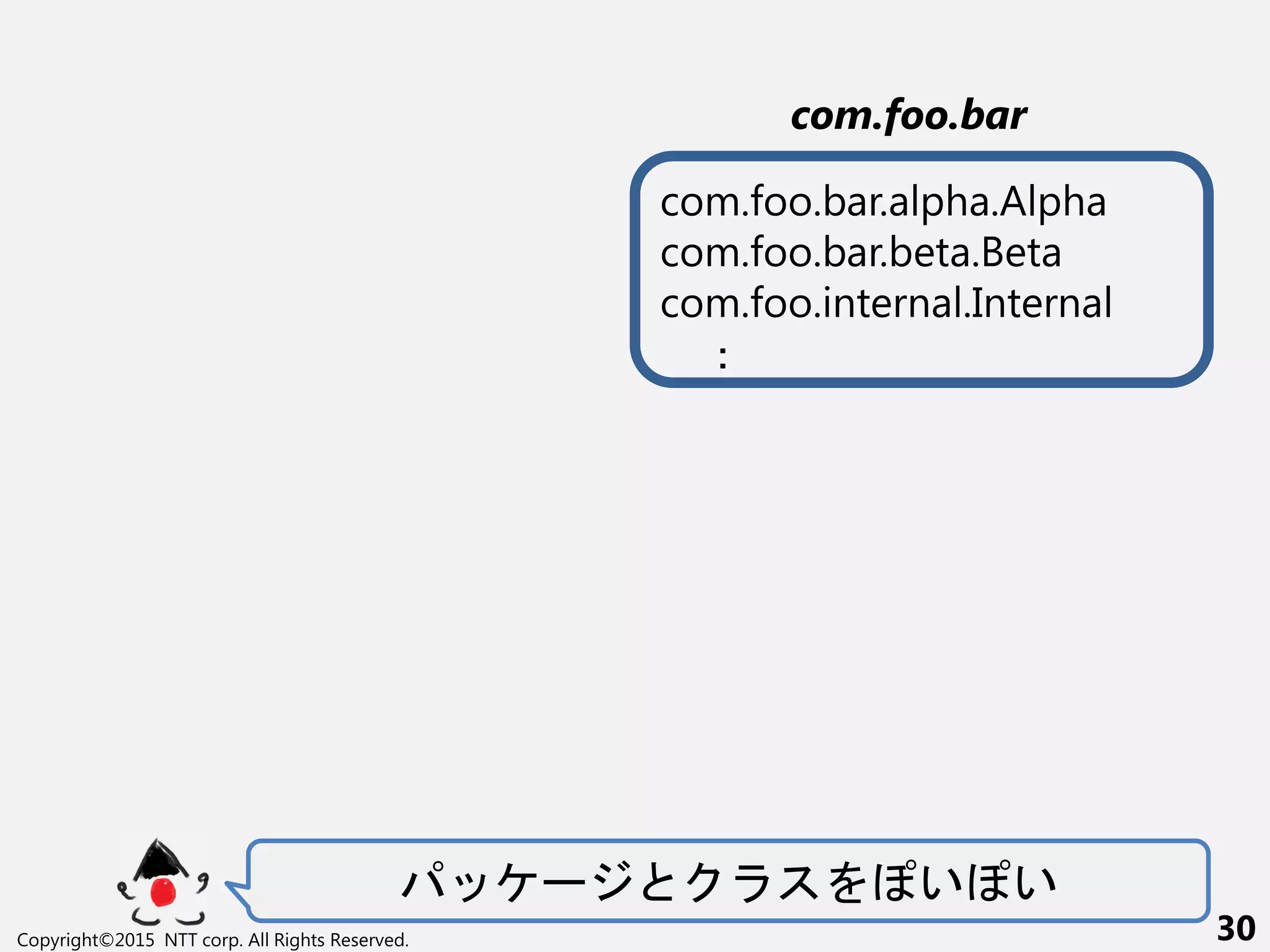 ー い い
Copyright©2015 NTT corp. All Rights Reserved. 30
com.foo.bar
com.foo.bar.alpha.Alpha
com.foo.bar.beta.Beta
com.foo.internal.Internal
：
 