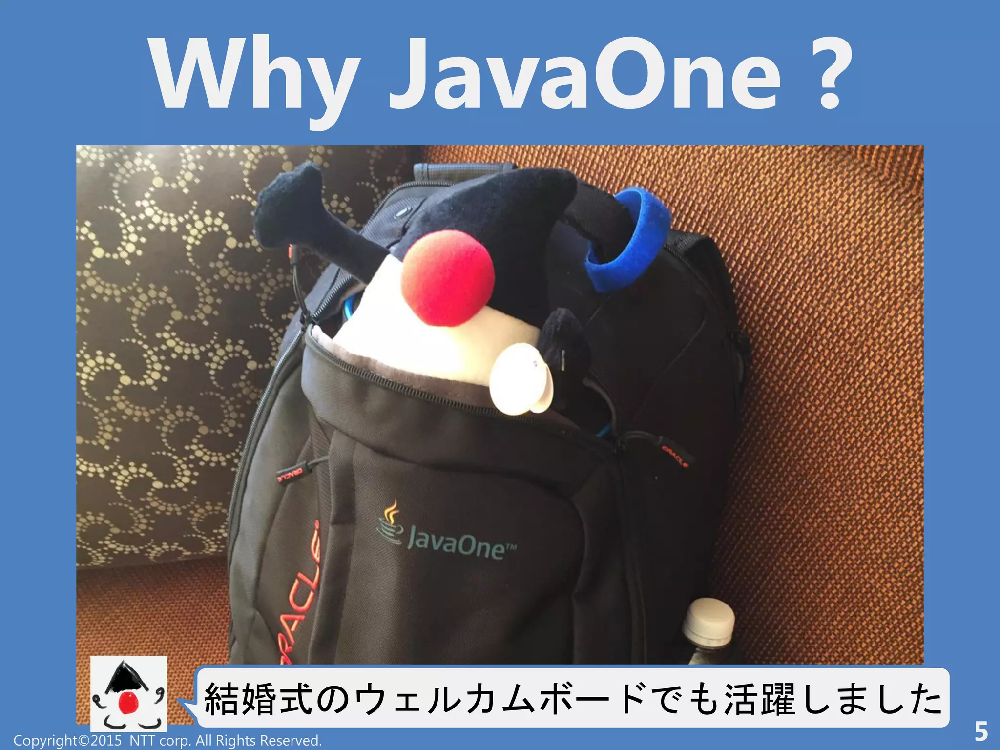 Why JavaOne ?
結婚式 ー 活躍
Copyright©2015 NTT corp. All Rights Reserved. 5
 