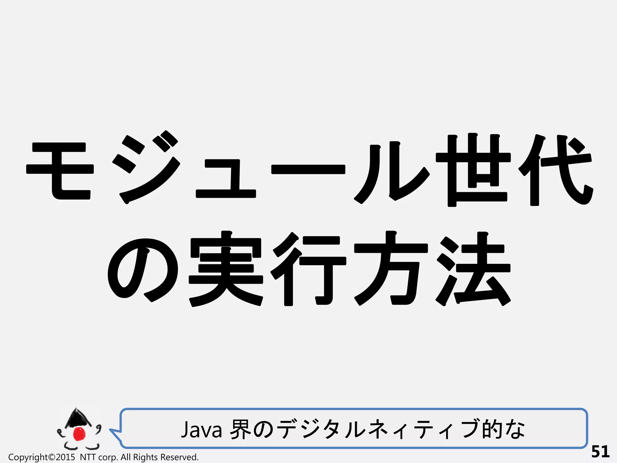Java 界 的
Copyright©2015 NTT corp. All Rights Reserved. 51
ー 世代
実行方法
 