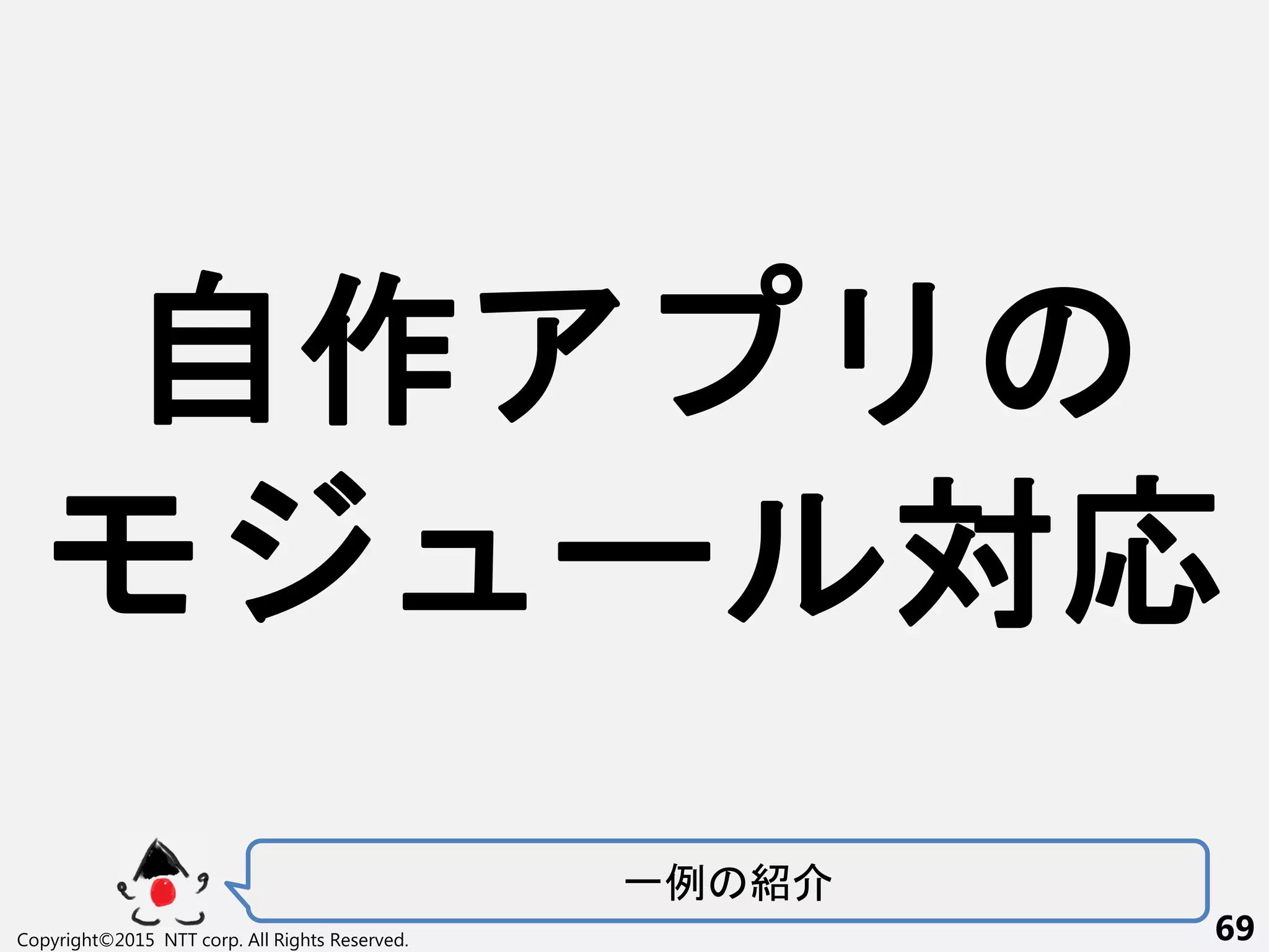 一例 紹
Copyright©2015 NTT corp. All Rights Reserved. 69
自作
ー 対応
 