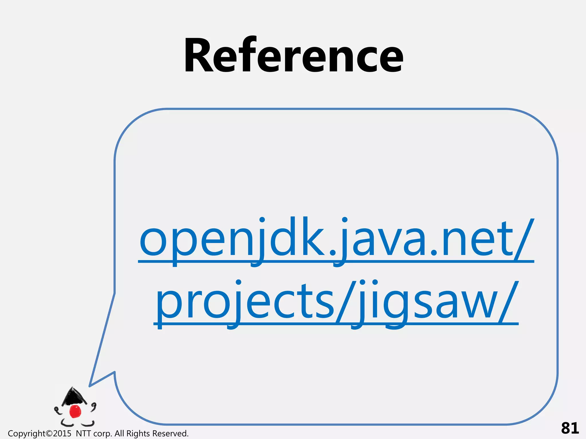 End
Copyright©2015 NTT corp. All Rights Reserved. 81
Reference
openjdk.java.net/
projects/jigsaw/
 