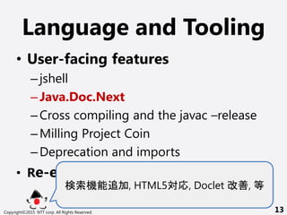Language and Tooling
? User-facing features
Cjshell
CJava.Doc.Next
CCross compiling and the javac Crelease
CMilling Project Coin
CDeprecation and imports
? Re-engineering javac
C׷, HTML5, Doclet , 
Copyright?2015 NTT corp. All Rights Reserved. 13
 