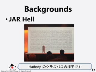 Backgrounds
? JAR Hell
Hadoop 
Copyright?2015 NTT corp. All Rights Reserved. 22
 