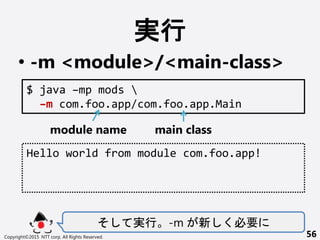 g
? -m <module>/<main-class>
 g -m  Ҫ
Copyright?2015 NTT corp. All Rights Reserved. 56
$ java Cmp mods 
Cm com.foo.app/com.foo.app.Main
Hello world from module com.foo.app!
module name main class
 