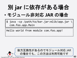 e jar   
? ` ǌ JAR 
Copyright?2015 NTT corp. All Rights Reserved. 63
$ java -cp /path/to/bar.jar:mlib/app.jar 
com.foo.app.Main
Hello world from module com.foo.app!
᷽Q  `  JAR
  ÿ
 