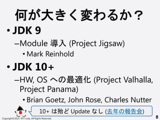    
? JDK 9
CModule  (Project Jigsaw)
? Mark Reinhold
? JDK 10+
CHW, OS  m (Project Valhalla,
Project Panama)
? Brian Goetz, John Rose, Charles Nutter
10+  Update (ȥ )
Copyright?2015 NTT corp. All Rights Reserved. 8
 