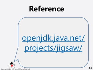 End
Copyright?2015 NTT corp. All Rights Reserved. 81
Reference
openjdk.java.net/
projects/jigsaw/
 