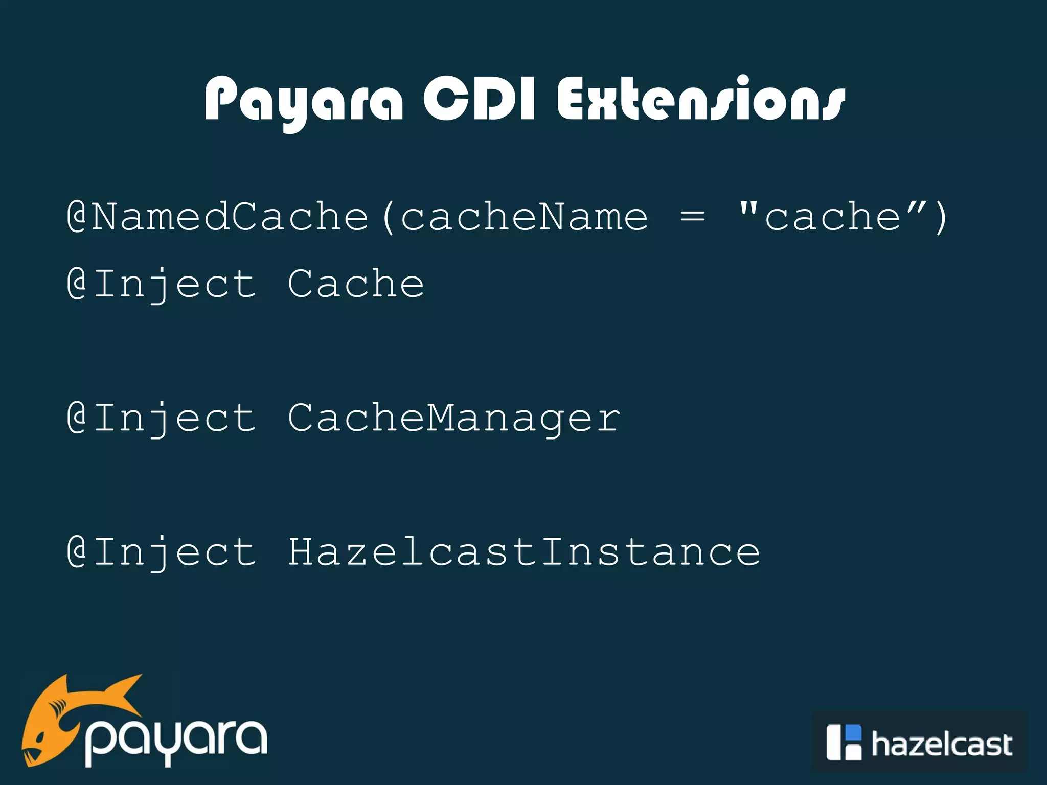 @payara_fish Payara CDI Extensions @NamedCache(cacheName = "cache”) @Inject Cache @Inject CacheManager @Inject HazelcastInstance 