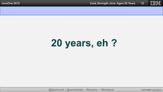 @jduimovich --@vanderham -- #bluemix -- #ibmcloud © 2015 IBM Corporation
JavaOne 2015 Cask Strength Java: Aged 20 Years 12
20 years, eh ?
 
