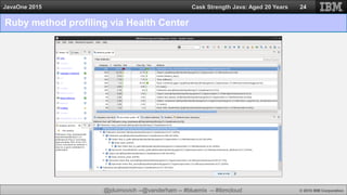 @jduimovich --@vanderham -- #bluemix -- #ibmcloud © 2015 IBM Corporation
JavaOne 2015 Cask Strength Java: Aged 20 Years
Ruby method profiling via Health Center
24
 