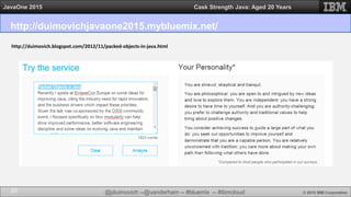 @jduimovich --@vanderham -- #bluemix -- #ibmcloud © 2015 IBM Corporation
JavaOne 2015 Cask Strength Java: Aged 20 Years
http://duimovichjavaone2015.mybluemix.net/
28
http://duimovich.blogspot.com/2012/11/packed-objects-in-java.html
 