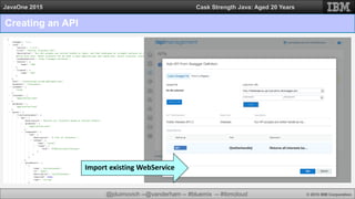 @jduimovich --@vanderham -- #bluemix -- #ibmcloud © 2015 IBM Corporation
JavaOne 2015 Cask Strength Java: Aged 20 Years
Import existing WebService
Creating an API
 