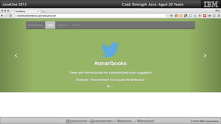 @jduimovich --@vanderham -- #bluemix -- #ibmcloud © 2015 IBM Corporation
JavaOne 2015 Cask Strength Java: Aged 20 Years
 