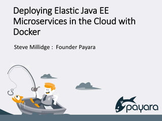 Deploying Elastic Java EE
Microservices in the Cloud with
Docker
Steve Millidge : Founder Payara
 