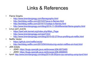 Links & References
•  Flame Graphs
–  http://www.brendangregg.com/flamegraphs.html
–  http://techblog.netflix.com/2015/07/...