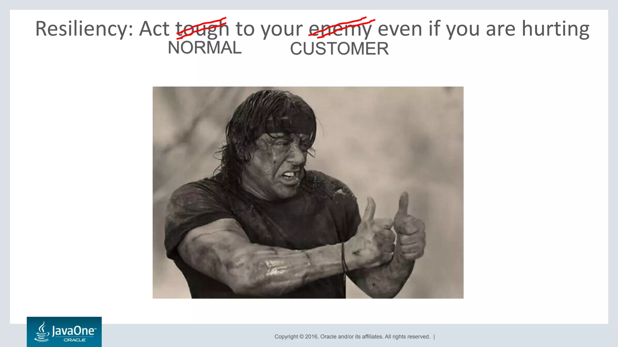 Copyright © 2016, Oracle and/or its affiliates. All rights reserved. |
Resiliency: Act tough to your enemy even if you are hurting
NORMAL CUSTOMER
 