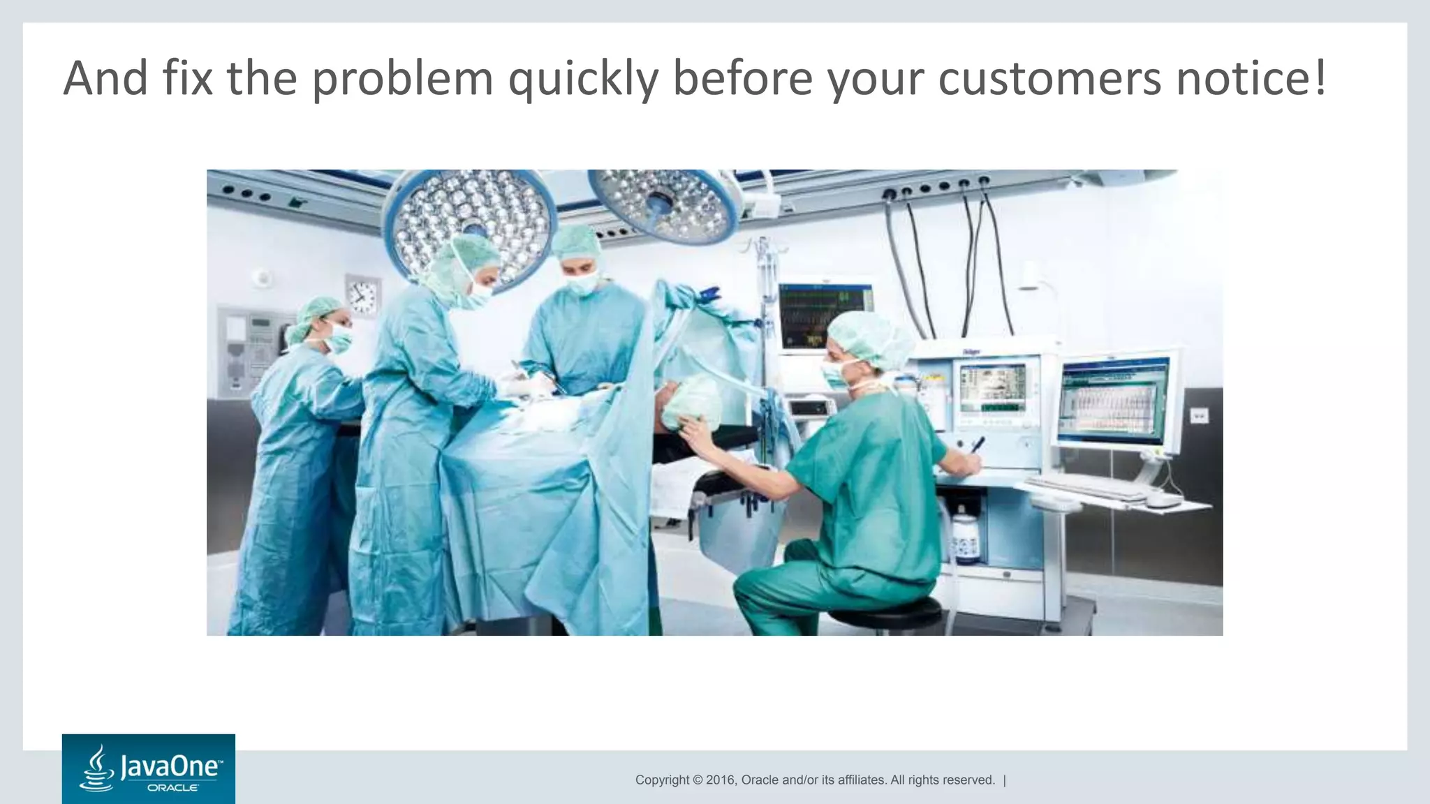 Copyright © 2016, Oracle and/or its affiliates. All rights reserved. |
And fix the problem quickly before your customers notice!
 