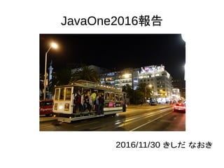 JavaOne2016報告
2016/11/30 きしだ なおき
 